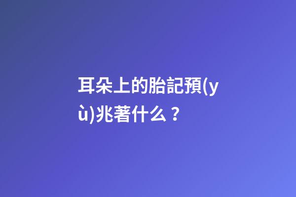 耳朵上的胎記預(yù)兆著什么？